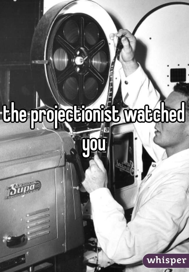 the projectionist watched you 