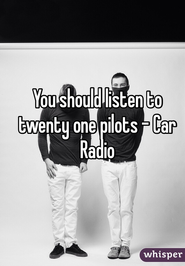 You should listen to twenty one pilots - Car Radio