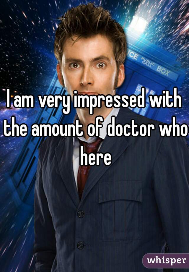 I am very impressed with the amount of doctor who here