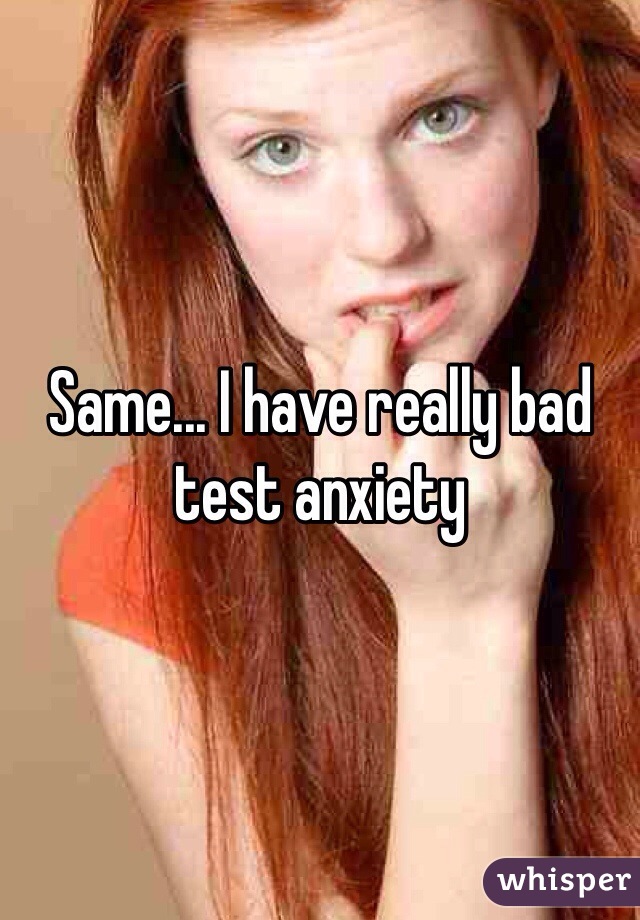 Same... I have really bad test anxiety 