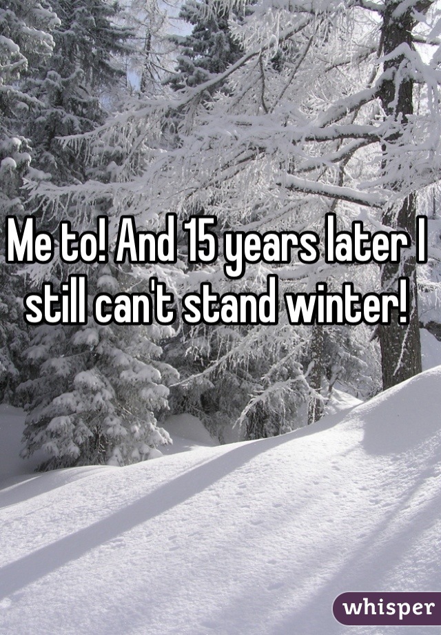 Me to! And 15 years later I still can't stand winter!