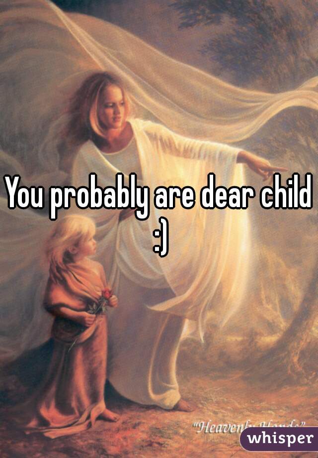 You probably are dear child :)