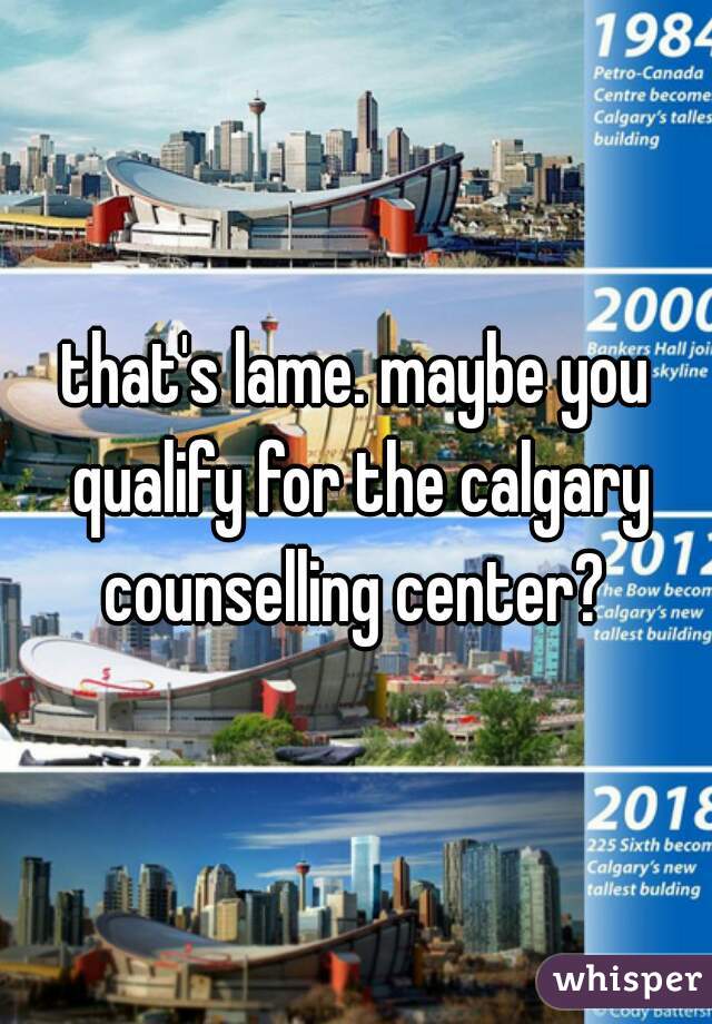 that's lame. maybe you qualify for the calgary counselling center? 