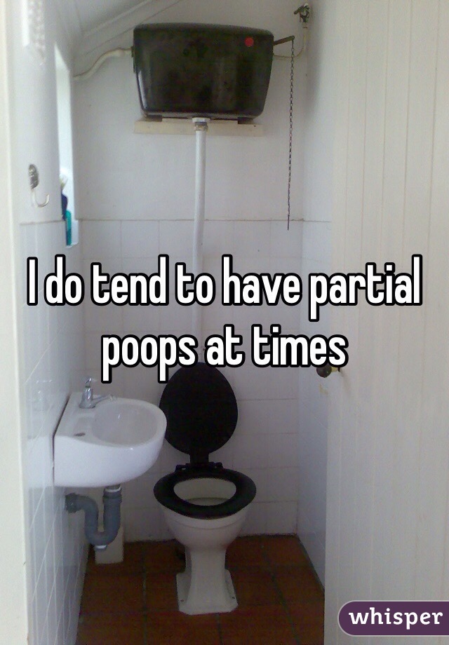 I do tend to have partial poops at times