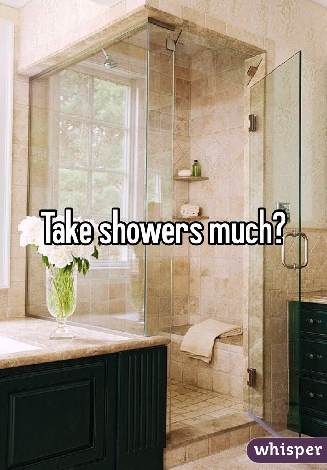Take showers much?