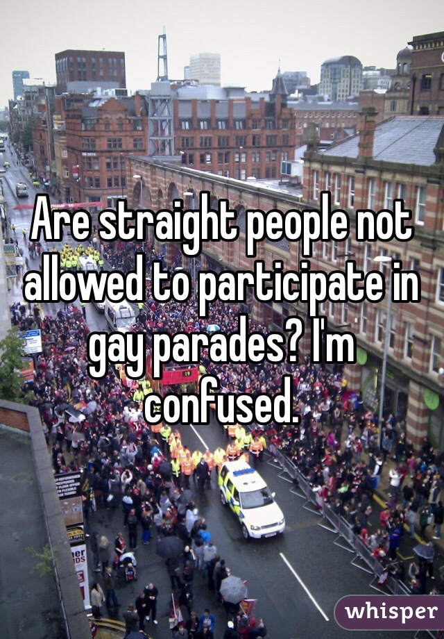 Are straight people not allowed to participate in gay parades? I'm confused. 