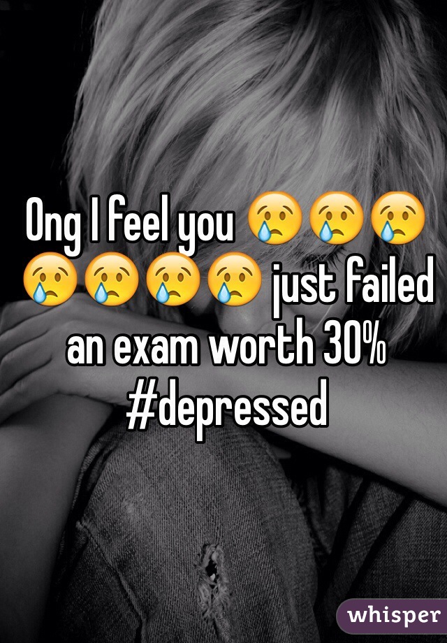 Ong I feel you 😢😢😢😢😢😢😢 just failed an exam worth 30% #depressed