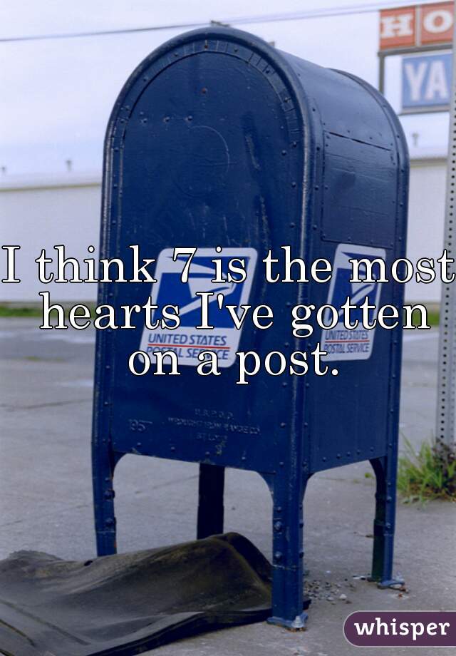 I think 7 is the most hearts I've gotten on a post.