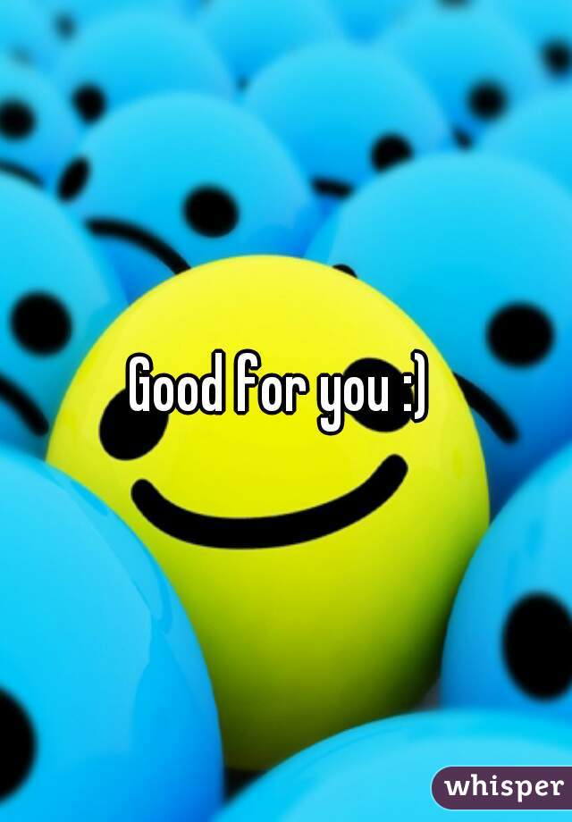 Good for you :) 