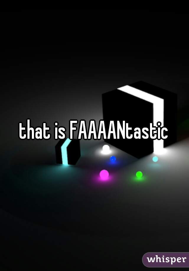 that is FAAAANtastic
