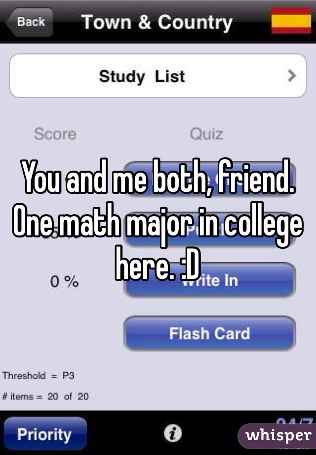 You and me both, friend. One math major in college here. :D