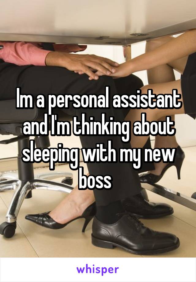 Im a personal assistant and I'm thinking about sleeping with my new boss  