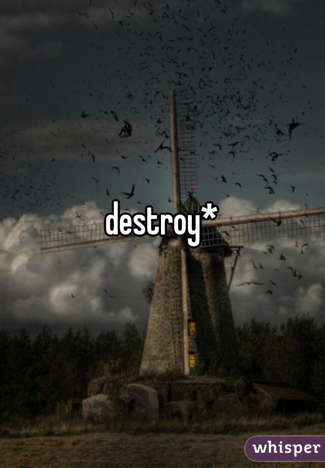destroy*