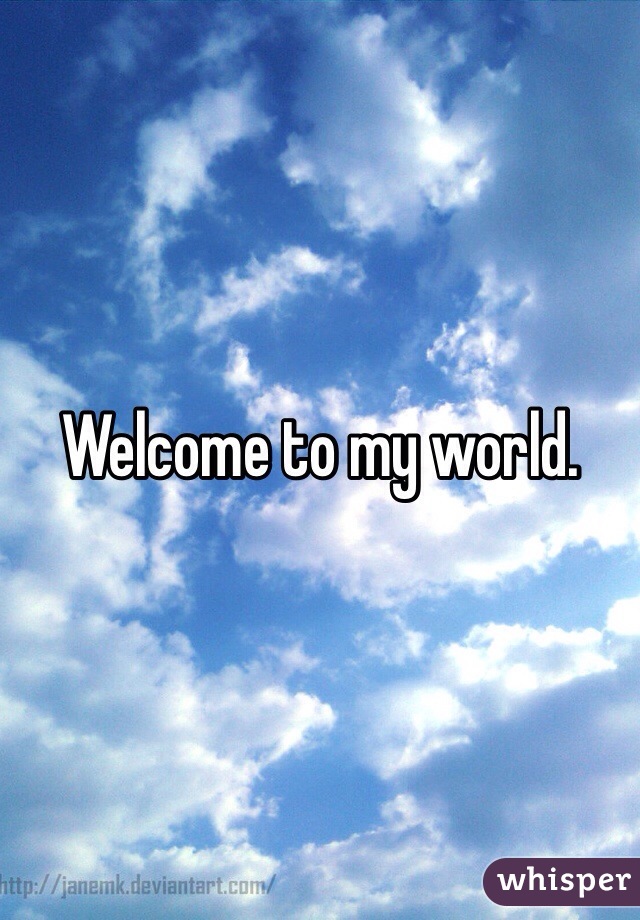 Welcome to my world.