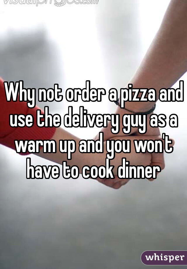 Why not order a pizza and use the delivery guy as a warm up and you won't have to cook dinner