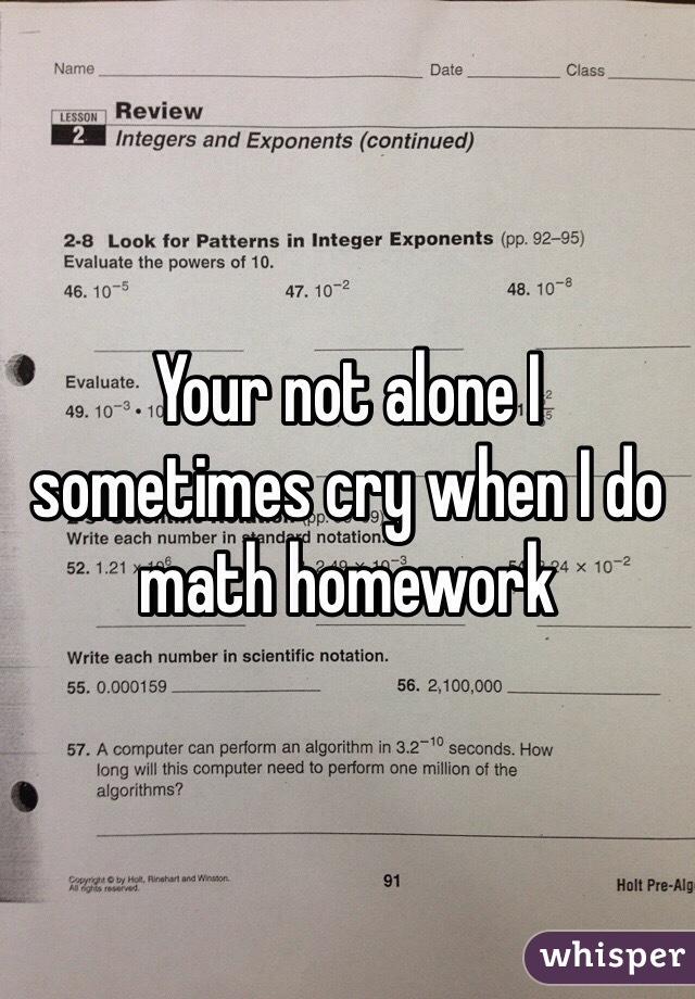 Your not alone I sometimes cry when I do math homework 