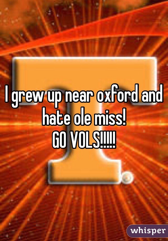 I grew up near oxford and hate ole miss! 
GO VOLS!!!!!