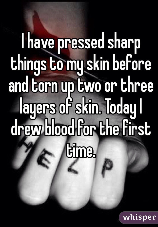 I have pressed sharp things to my skin before and torn up two or three layers of skin. Today I drew blood for the first time. 
