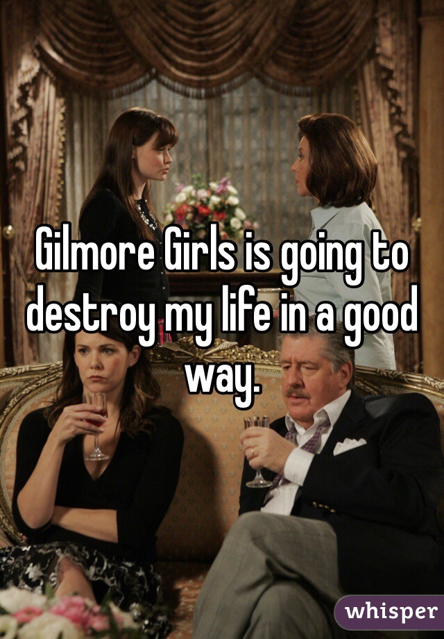 Gilmore Girls is going to destroy my life in a good way. 