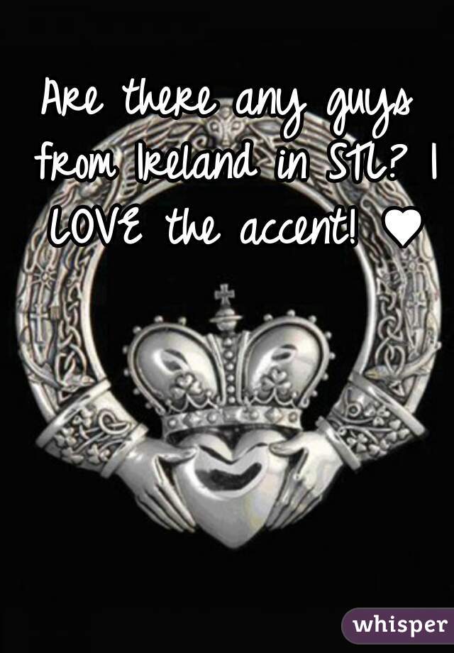 Are there any guys from Ireland in STL? I LOVE the accent! ♥