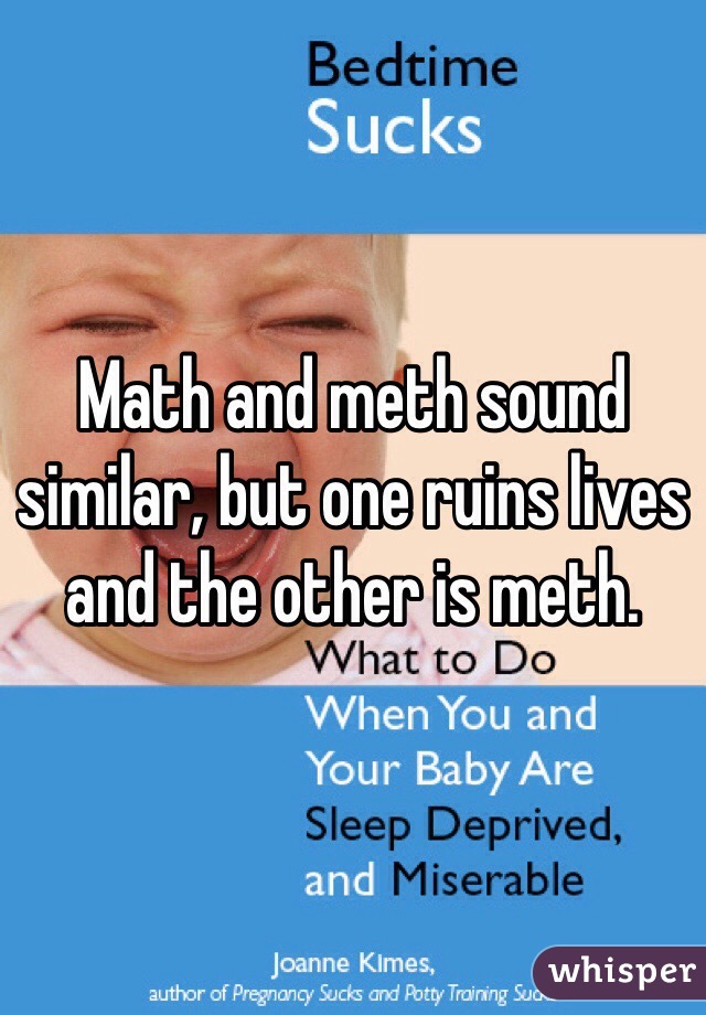 Math and meth sound similar, but one ruins lives and the other is meth.