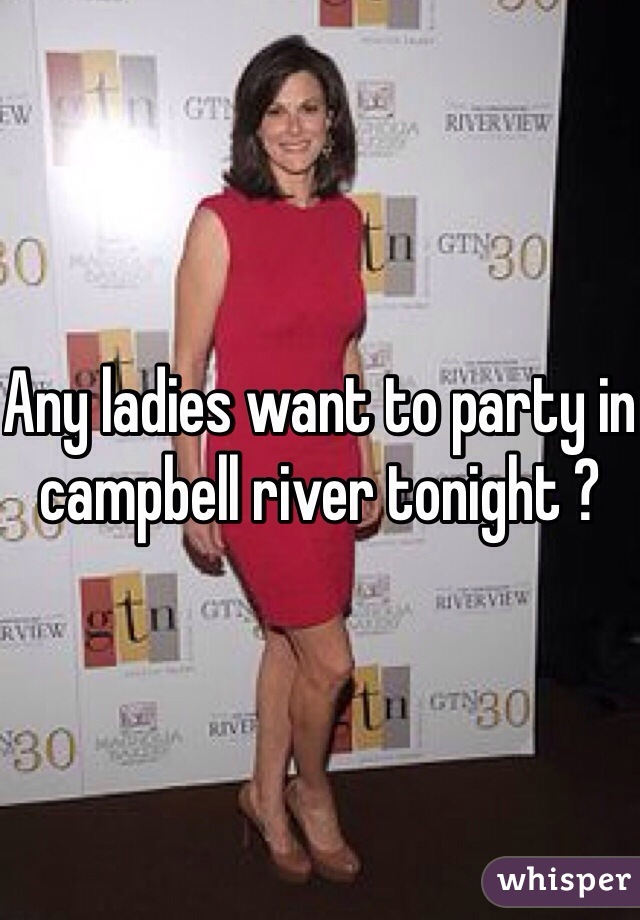 Any ladies want to party in campbell river tonight ? 