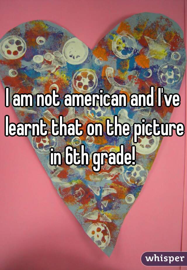 I am not american and I've learnt that on the picture in 6th grade! 

