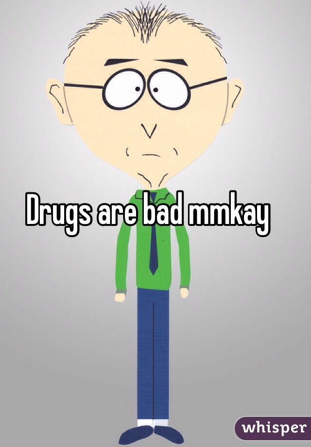 Drugs are bad mmkay