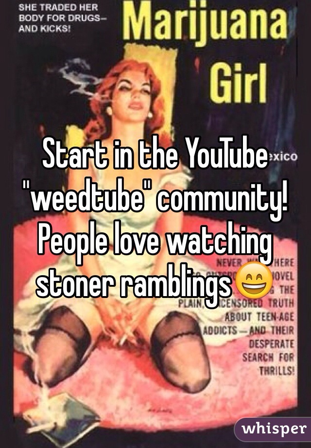 Start in the YouTube "weedtube" community! People love watching stoner ramblings😄