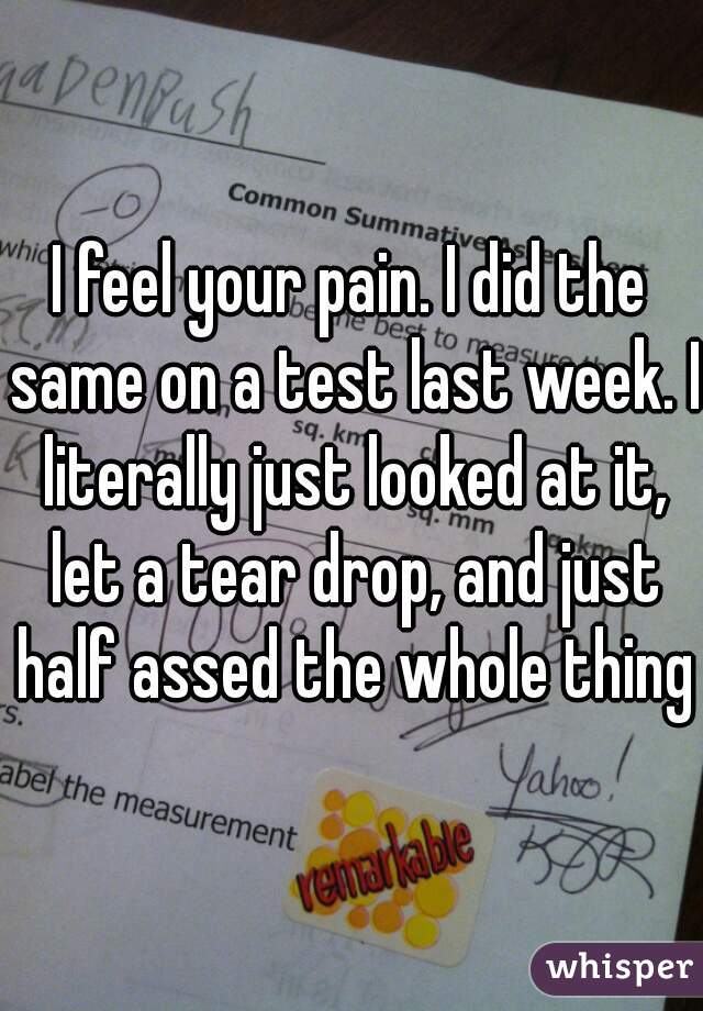 I feel your pain. I did the same on a test last week. I literally just looked at it, let a tear drop, and just half assed the whole thing