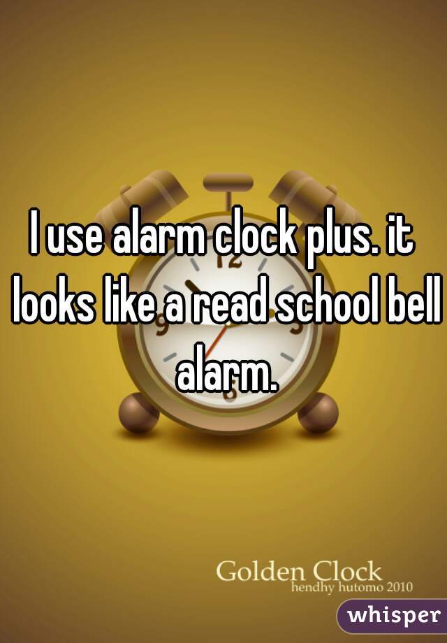 I use alarm clock plus. it looks like a read school bell alarm.