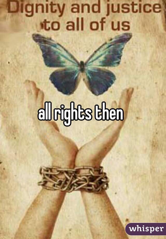 all rights then 