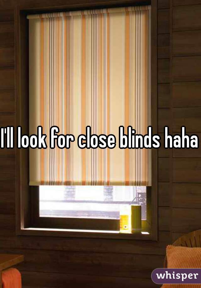 I'll look for close blinds haha 