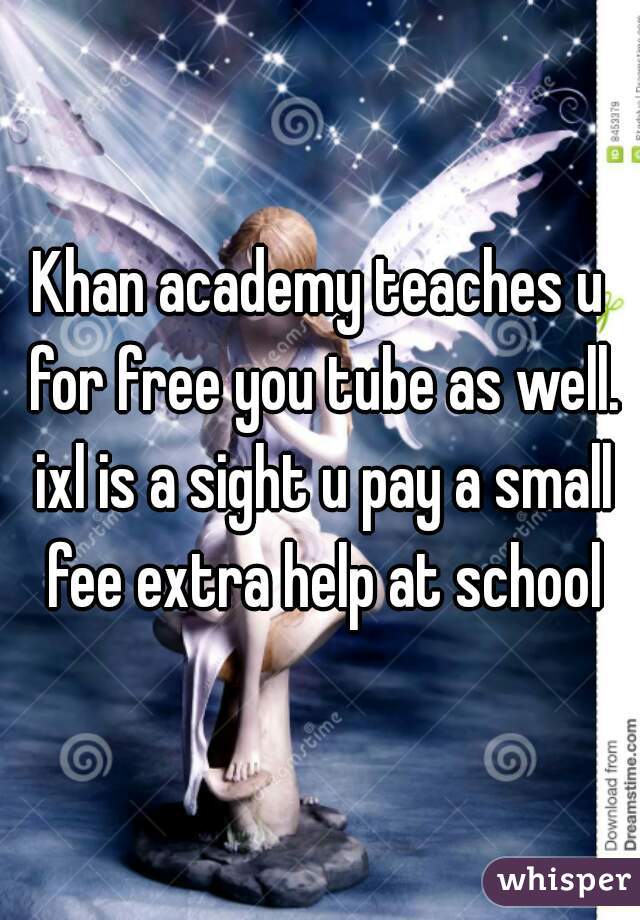 Khan academy teaches u for free you tube as well. ixl is a sight u pay a small fee extra help at school