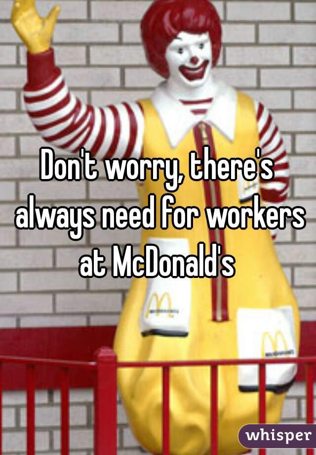 Don't worry, there's always need for workers at McDonald's 