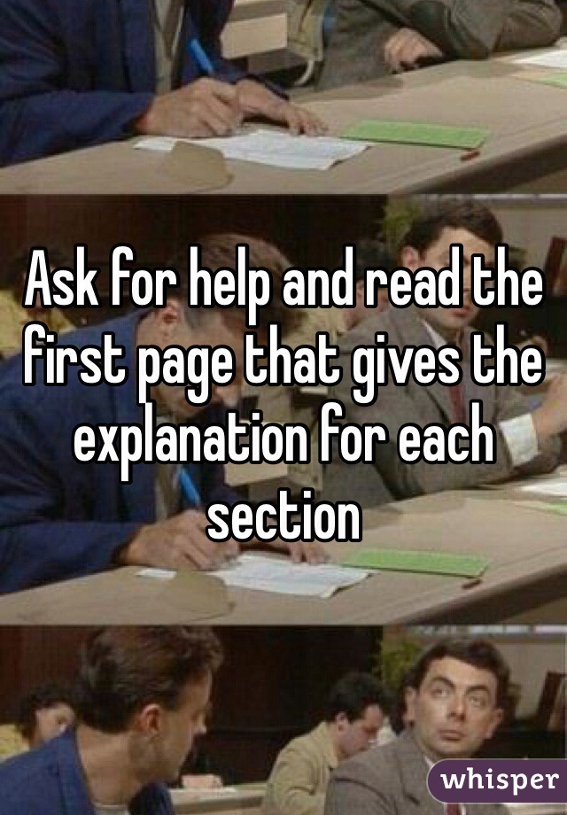 Ask for help and read the first page that gives the explanation for each section 