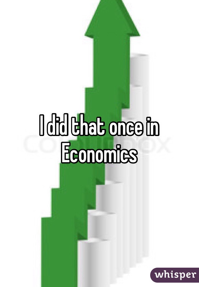 I did that once in Economics 