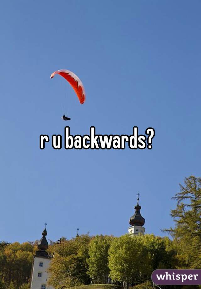 r u backwards? 