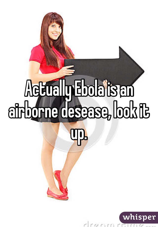 Actually Ebola is an airborne desease, look it up.