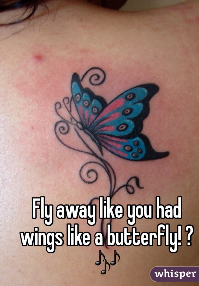 Fly away like you had wings like a butterfly! ? 🎶