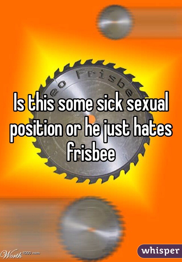 Is this some sick sexual position or he just hates frisbee 