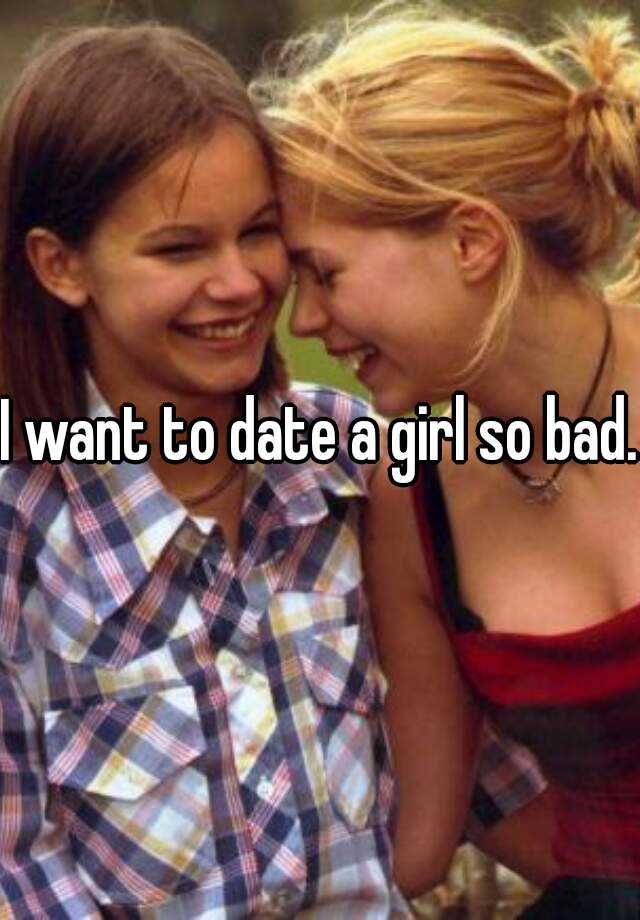 i-want-to-date-a-girl-so-bad