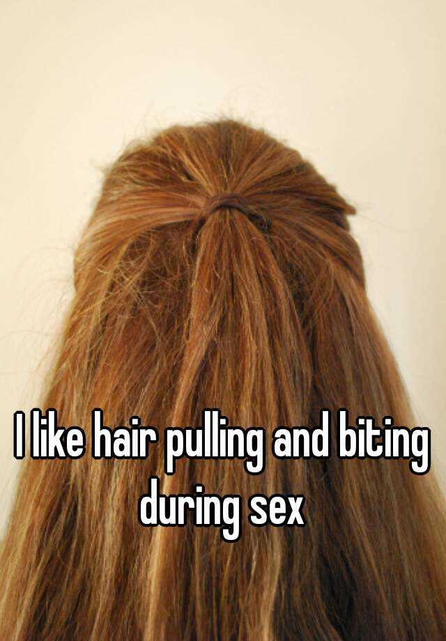 I Like Hair Pulling And Biting During Sex