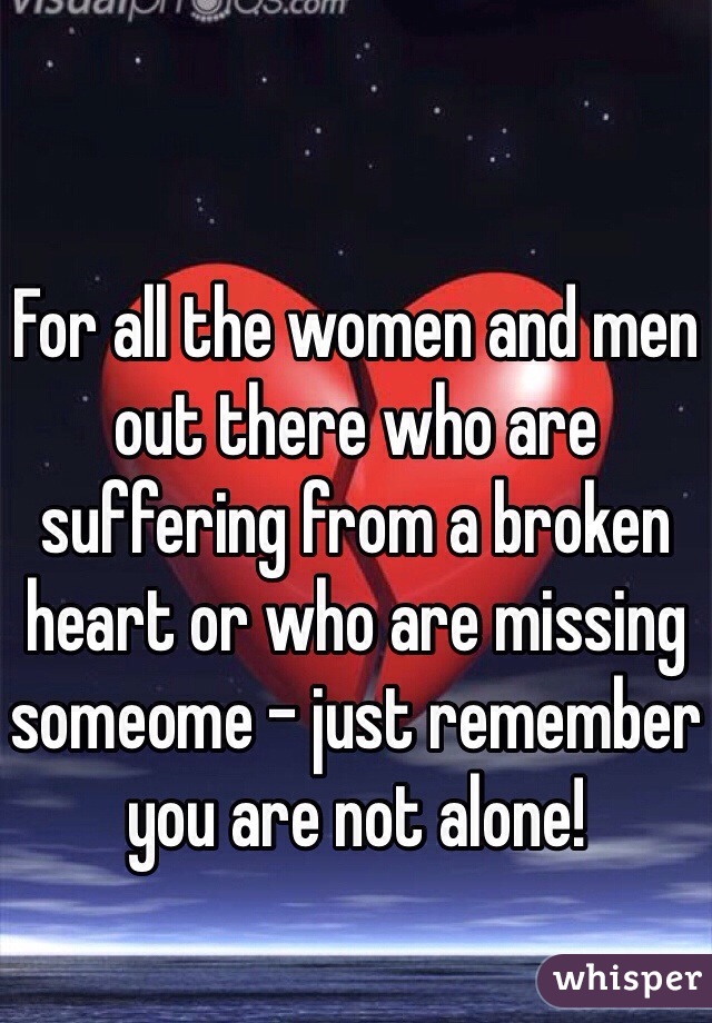 For all the women and men out there who are suffering from a broken heart or who are missing someome - just remember you are not alone! 