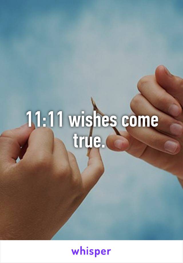 11:11 wishes come true. 
