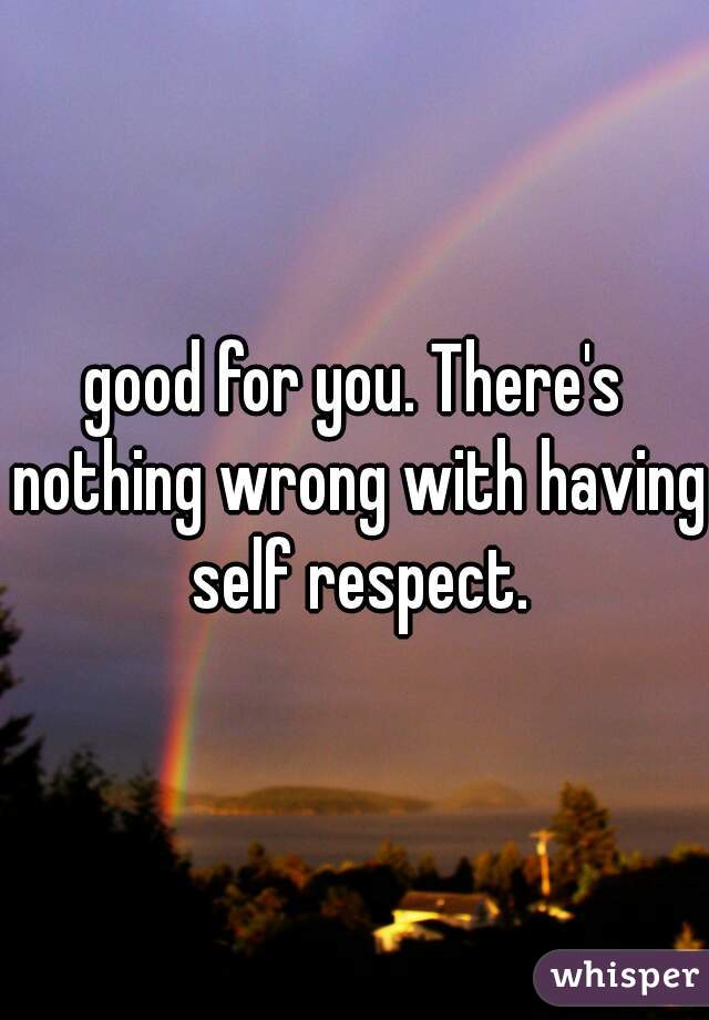 good-for-you-there-s-nothing-wrong-with-having-self-respect