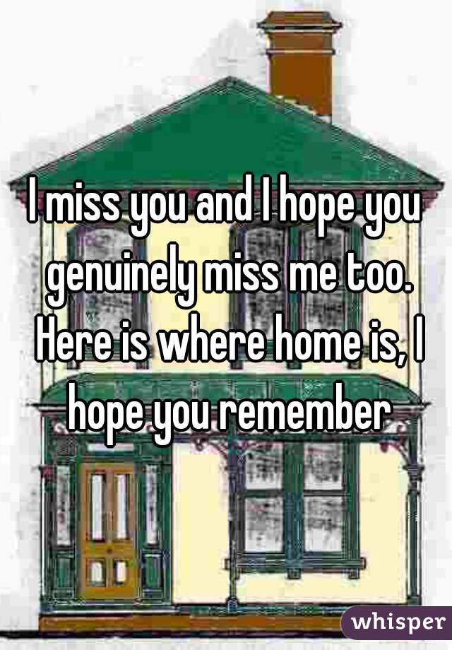 i-miss-you-and-i-hope-you-genuinely-miss-me-too-here-is-where-home-is