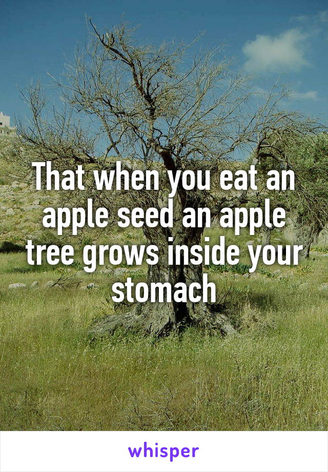 That when you eat an apple seed an apple tree grows inside your stomach