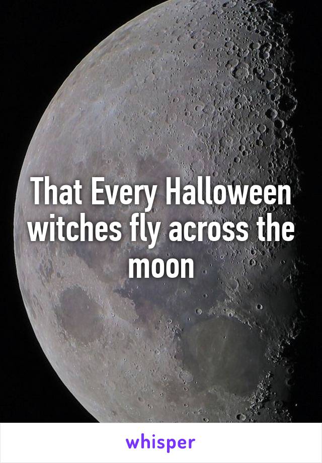 That Every Halloween witches fly across the moon