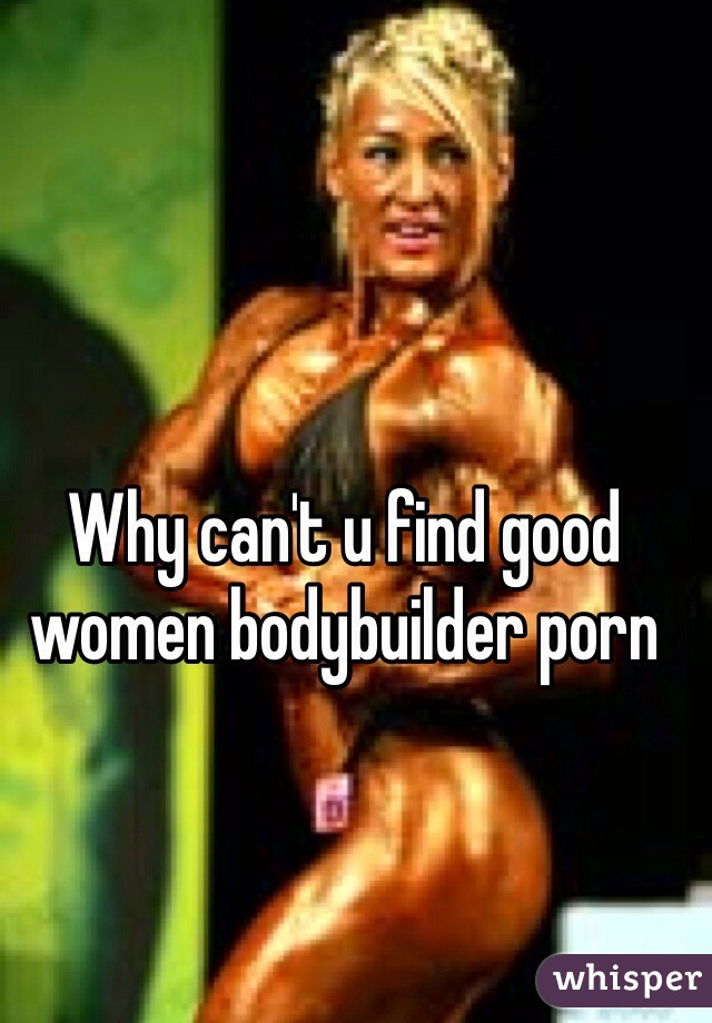 Why can't u find good women bodybuilder porn 